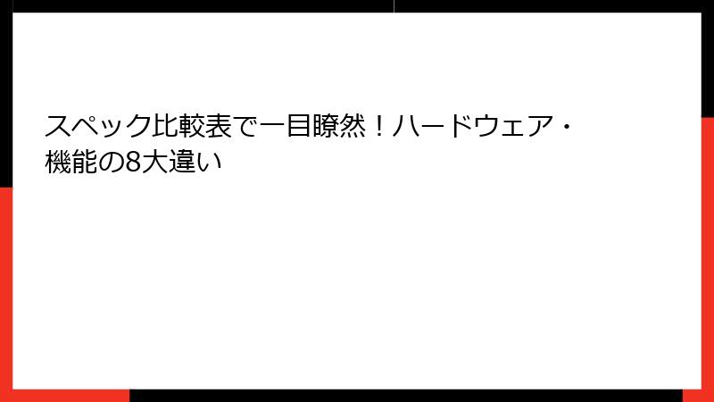 スペック比較表で一目瞭然！ハードウェア・機能の8大違い