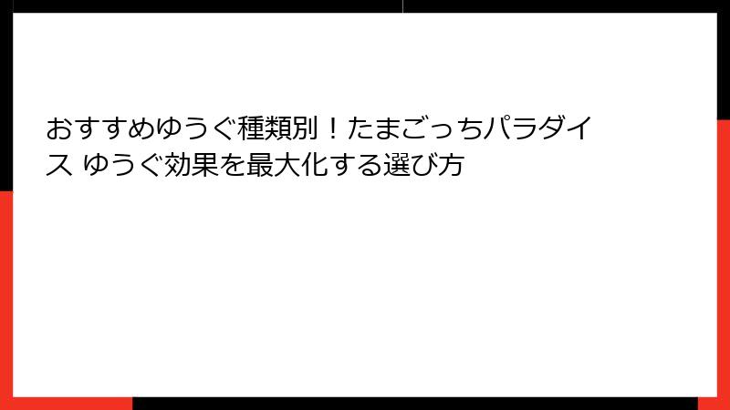 おすすめゆうぐ種類別！たまごっちパラダイス ゆうぐ効果を最大化する選び方