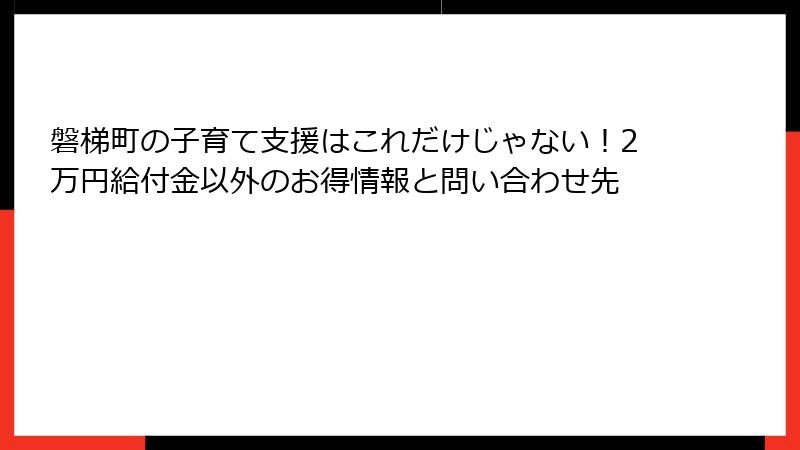 磐梯町の子育て支援はこれだけじゃない！2万円給付金以外のお得情報と問い合わせ先