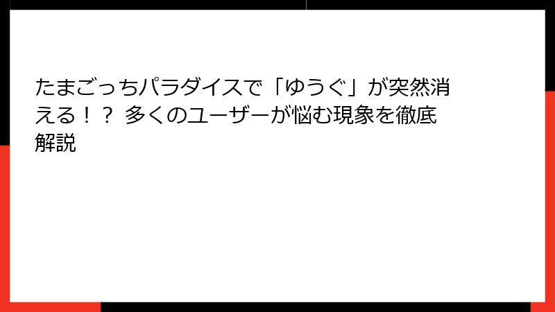 たまごっちパラダイスで「ゆうぐ」が突然消える！？ 多くのユーザーが悩む現象を徹底解説