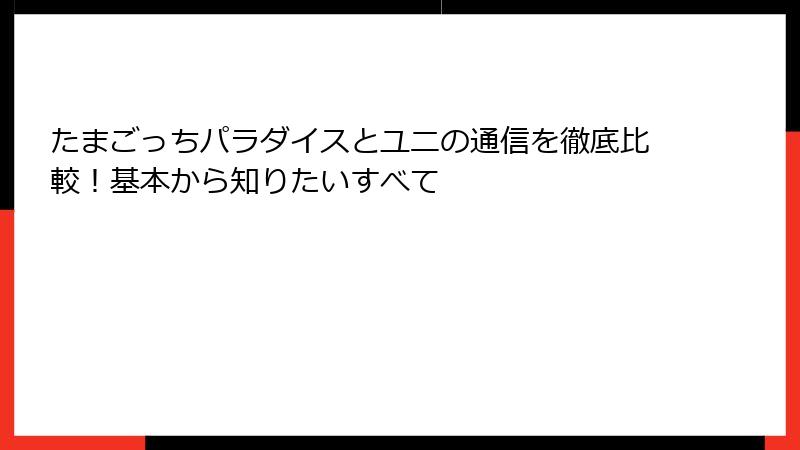 たまごっちパラダイスとユニの通信を徹底比較！基本から知りたいすべて