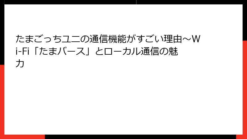 たまごっちユニの通信機能がすごい理由～Wi-Fi「たまバース」とローカル通信の魅力