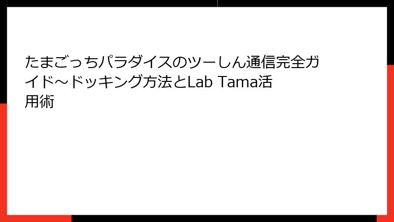 たまごっちパラダイスのツーしん通信完全ガイド～ドッキング方法とLab Tama活用術