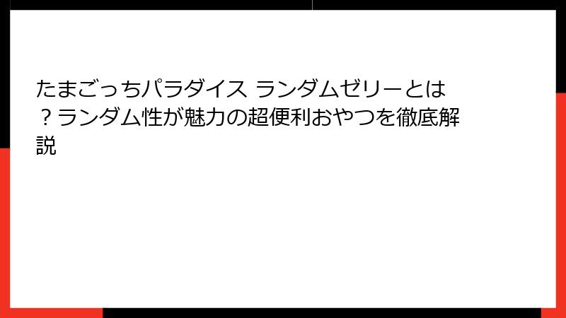 たまごっちパラダイス ランダムゼリーとは？ランダム性が魅力の超便利おやつを徹底解説