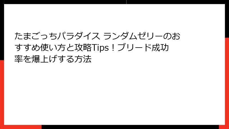 たまごっちパラダイス ランダムゼリーのおすすめ使い方と攻略Tips！ブリード成功率を爆上げする方法