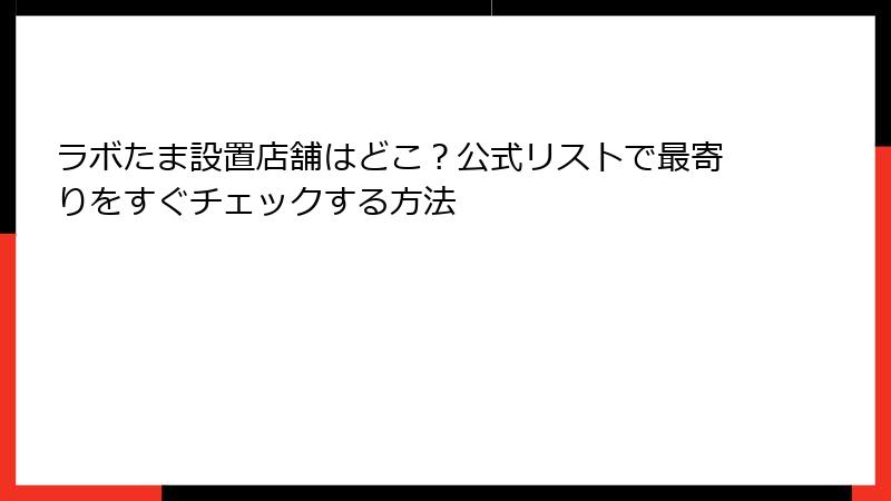 ラボたま設置店舗はどこ？公式リストで最寄りをすぐチェックする方法