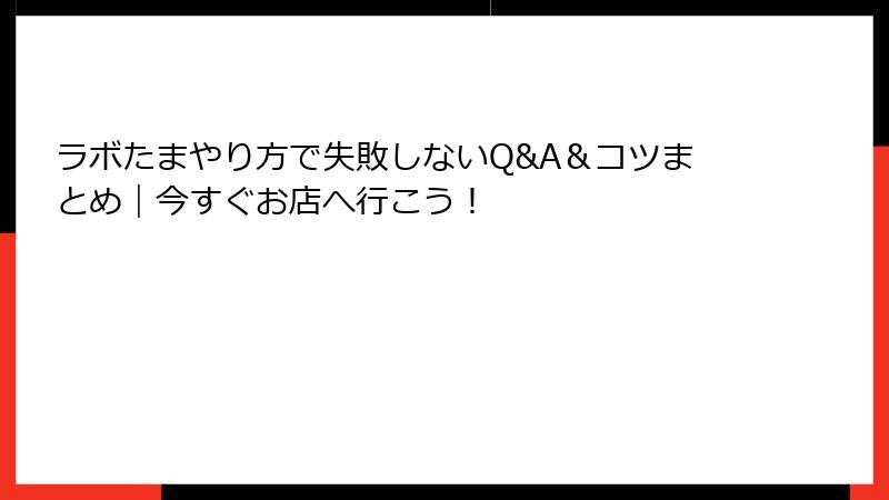 ラボたまやり方で失敗しないQ&A＆コツまとめ｜今すぐお店へ行こう！