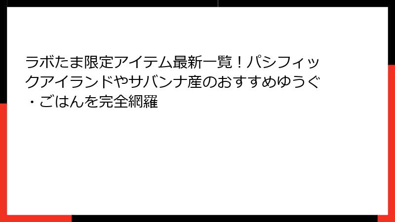 ラボたま限定アイテム最新一覧!パシフィックアイランドやサバンナ産のおすすめゆうぐ・ごはんを完全網羅