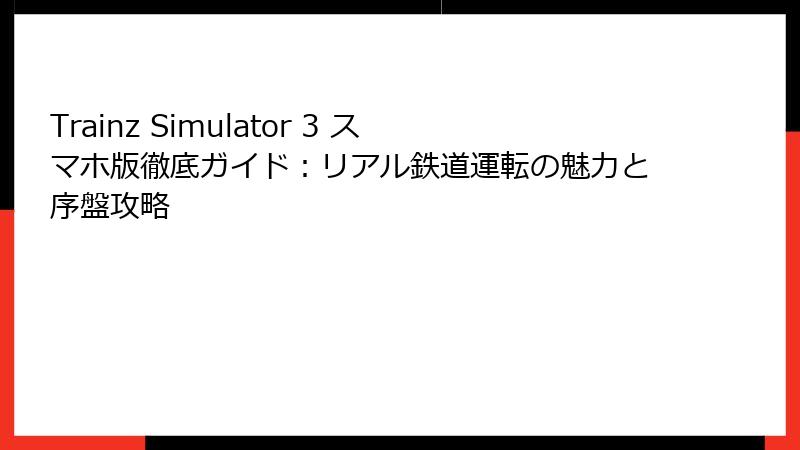 Trainz Simulator 3 スマホ版徹底ガイド：リアル鉄道運転の魅力と序盤攻略