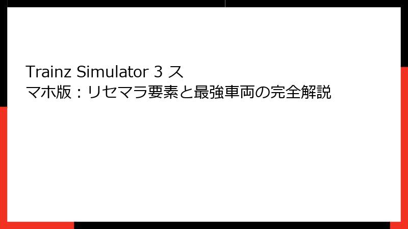 Trainz Simulator 3 スマホ版：リセマラ要素と最強車両の完全解説
