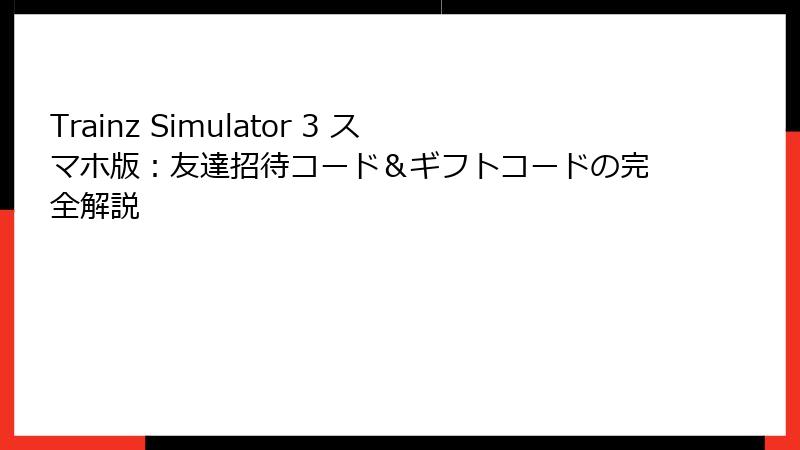 Trainz Simulator 3 スマホ版：友達招待コード＆ギフトコードの完全解説