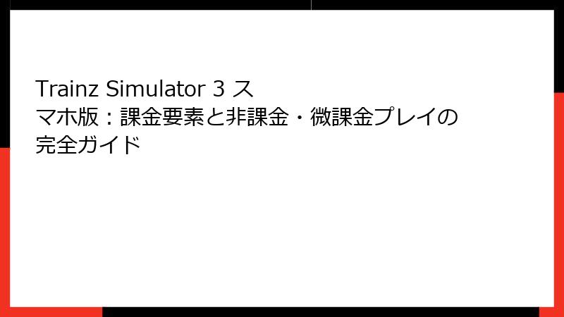 Trainz Simulator 3 スマホ版：課金要素と非課金・微課金プレイの完全ガイド