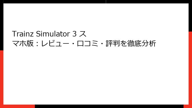 Trainz Simulator 3 スマホ版：レビュー・口コミ・評判を徹底分析