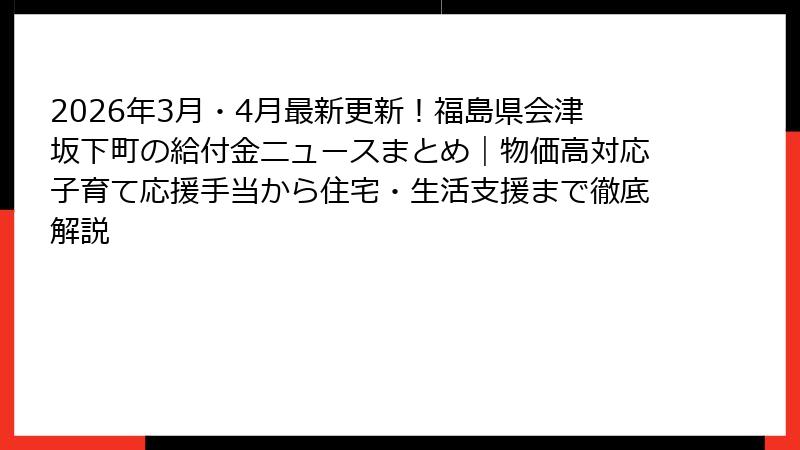 2026年3月・4月最新更新！福島県会津坂下町の給付金ニュースまとめ｜物価高対応子育て応援手当から住宅・生活支援まで徹底解説