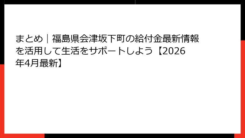 まとめ｜福島県会津坂下町の給付金最新情報を活用して生活をサポートしよう【2026年4月最新】