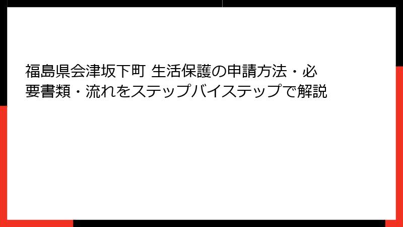 福島県会津坂下町 生活保護の申請方法・必要書類・流れをステップバイステップで解説