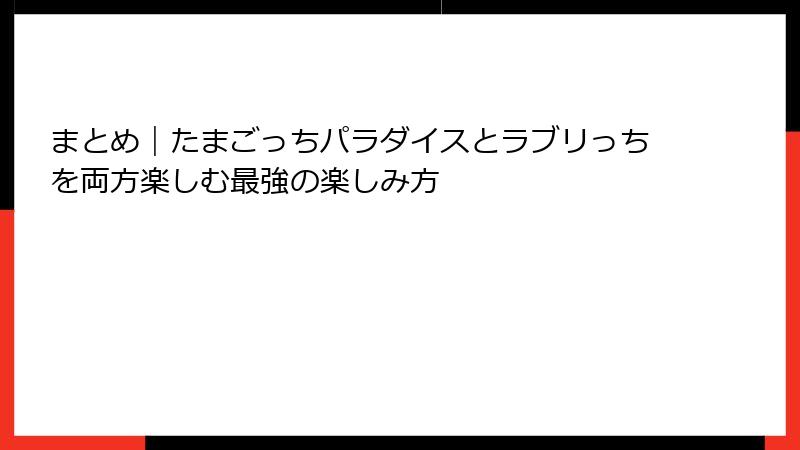 まとめ｜たまごっちパラダイスとラブリっちを両方楽しむ最強の楽しみ方