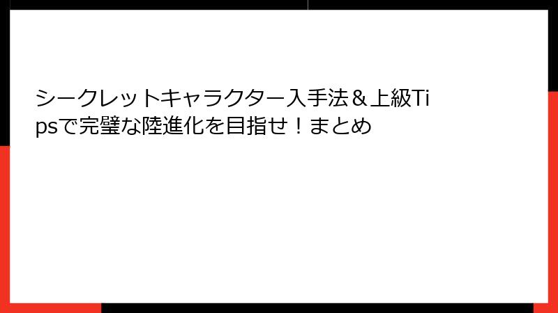 シークレットキャラクター入手法&上級Tipsで完璧な陸進化を目指せ!まとめ