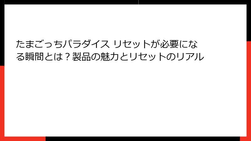 たまごっちパラダイス リセットが必要になる瞬間とは？製品の魅力とリセットのリアル