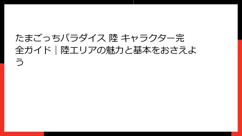 たまごっちパラダイス 陸 キャラクター完全ガイド｜陸エリアの魅力と基本をおさえよう