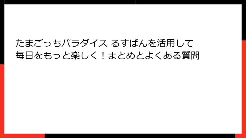 たまごっちパラダイス るすばんを活用して毎日をもっと楽しく!まとめとよくある質問