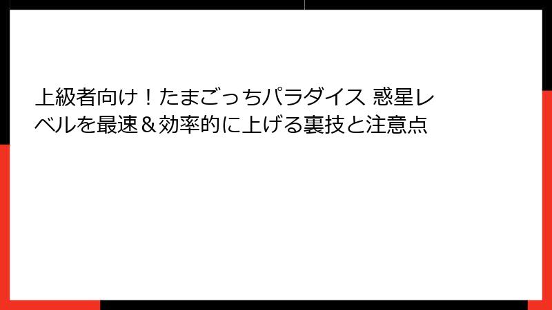 上級者向け！たまごっちパラダイス 惑星レベルを最速＆効率的に上げる裏技と注意点